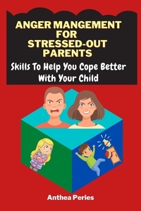  Anthea Peries - Anger Management For Stressed-Out Parents:Skills To Help You Cope Better With Your Child - Parenting.