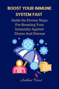  Anthea Peries - Boost Your Immune System Fast: Guide On Proven Ways For Boosting Your Immunity Against Illness And Disease. - Health Fitness.