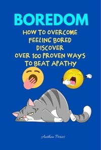  Anthea Peries - Boredom: How To Overcome Feeling Bored Discover Over 100 Proven Ways To Beat Apathy.