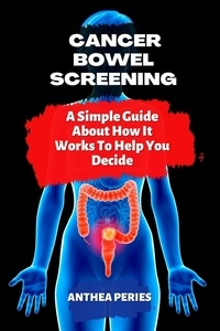  Anthea Peries - Cancer: Bowel Screening| A Simple Guide  About How It Works To Help You Decide - Colon and Rectal.