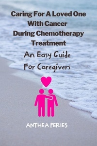  Anthea Peries - Caring For A Loved One With Cancer &amp; Chemotherapy Treatment: An Easy Guide for Caregivers.