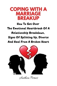 Anthea Peries - Coping With A Marriage Breakup: How To Get Over The Emotional Heartbreak Of A Relationship Breakdown, Signs Of Splitting Up, Divorce And Heal From A Broken Heart - Relationships.