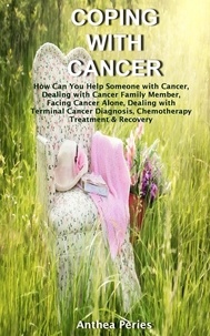  Anthea Peries - Coping with Cancer: How Can You Help Someone with Cancer, Dealing with Cancer Family Member, Facing Cancer Alone, Dealing with Terminal Cancer Diagnosis, Chemotherapy Treatment &amp; Recovery - Cancer and Chemotherapy.