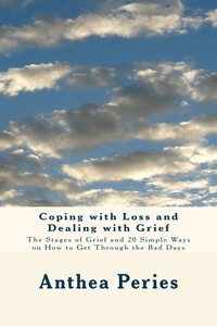  Anthea Peries - Coping with Loss and Dealing with Grief: The Stages of Grief and 20 Simple Ways on How to Get Through the Bad Days.