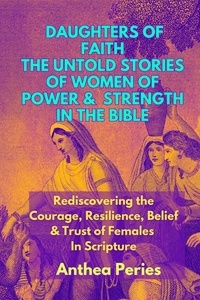  Anthea Peries - Daughters of Faith: The Untold Stories of Women of Power and Strength in the Bible| Rediscovering the Courage, Resilience, Belief And Trust  of Females In Scripture - Christian Books.
