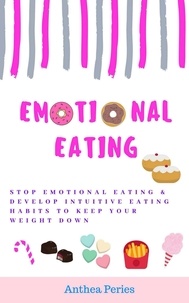 Anthea Peries - Emotional Eating: Stop Emotional Eating &amp; Develop Intuitive Eating Habits to Keep Your Weight Down - Eating Disorders.