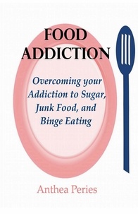  Anthea Peries - Food Addiction: Overcoming your Addiction to Sugar, Junk Food, and Binge Eating - Eating Disorders.
