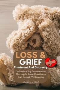  Anthea Peries - Loss And Grief: Treatment And Discovery Understanding Bereavement, Moving On From Heartbreak And Despair To Recovery - Grief, Bereavement, Death, Loss.