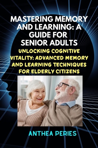  Anthea Peries - Mastering Memory and Learning: A Guide for Senior Adults:  Unlocking Cognitive Vitality: Advanced Memory and Learning Techniques for Elderly Citizens - Learning and Memory.