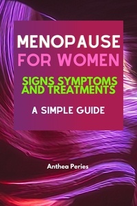  Anthea Peries - Menopause For Women: Signs Symptoms And Treatments A Simple Guide.