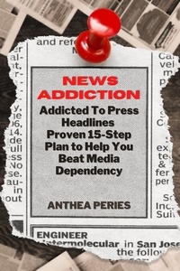  Anthea Peries - News Addiction: Addicted To Press Headlines: Proven 15-Step Plan to Help You Beat Media Dependency - Addictions.