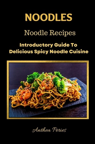  Anthea Peries - Noodles: Noodle Recipes Introductory Guide To Delicious Spicy Cuisine International Asian Cooking - International Cooking.