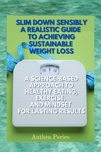  Anthea Peries - Slim Down Sensibly: A Realistic Guide to Achieving Sustainable Weight Loss A Science-Based Approach to Healthy Eating, Exercise, and Mindset for Lasting Results - Eating Disorders.