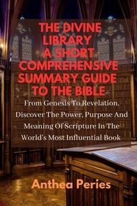  Anthea Peries - The Divine Library: A Short Comprehensive Summary Guide to the Bible: From Genesis to Revelation, Discover the Power, Purpose and Meaning of Scripture in the World's Most Influential Book - Christian Books.