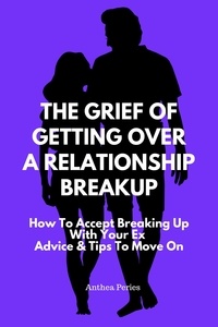  Anthea Peries - The Grief Of Getting Over A Relationship Breakup: How To Accept Breaking Up With Your Ex | Advice And Tips To Move On - Relationships.