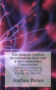 The Immune System, Autoimmune Diseases &amp; Inflammatory Conditions: Improve Immunity, Eating Disorders &amp; Eating for Health