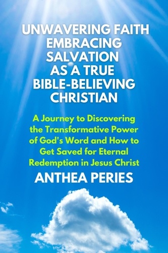  Anthea Peries - Unwavering Faith: Embracing Salvation as a True Bible-Believing Christian A Journey to Discovering the Transformative Power of God's Word &amp; How to Get Saved for Eternal Redemption in Jesus Christ - Christian Books.