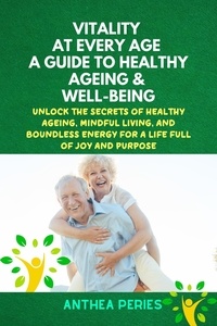  Anthea Peries - Vitality at Every Age: A Guide to Healthy Ageing and Well-Being Unlock the Secrets of Healthy Ageing, Mindful Living, and Boundless Energy for a Life Full of Joy and Purpose - Senior Health.