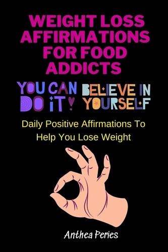  Anthea Peries - Weight Loss Affirmations For Food Addicts: You Can Do It Believe In Yourself Daily Positive Affirmations To Help You Lose Weight - Food Addiction.