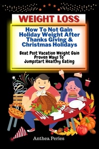  Anthea Peries - Weight Loss: How To Not Gain Holiday Weight After Thanks Giving &amp; Christmas Holidays Beat Post Vacation Weight Gain: Proven Ways To Jumpstart Healthy Eating - Eating Disorders.