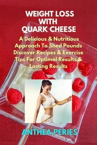  Anthea Peries - Weight Loss with Quark Cheese: A Delicious &amp; Nutritious Approach to Shed Pounds.  Discover Recipes &amp; Exercise Tips for Optimal Results and Lasting Wellness - Quark Cheese.