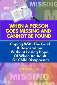 When A Person Goes Missing And Cannot Be Found: Coping With The Grief And Devastation, Without Losing Hope, Of When An Adult Or Child Disappears