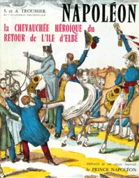 La Chevauchee Heroique Du Retour De L'Ile D'Elbe. Edition Reliee
