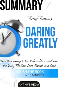  AntHiveMedia - Brené Brown's Daring Greatly: How the Courage to Be Vulnerable Transforms the Way We Live, Love, Parent, and Lead Summary.