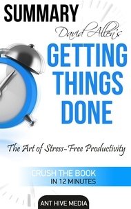 AntHiveMedia - David Allen’s Getting Things Done: The Art of Stress Free Productivity | Summary.