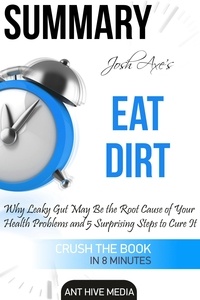  AntHiveMedia - Dr Josh Axe’s Eat Dirt: Why Leaky Gut May Be The Root Cause of Your Health Problems and 5 Surprising Steps to Cure It | Summary.