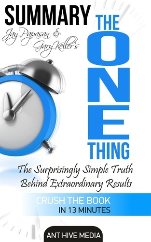  AntHiveMedia - Gary Keller and Jay Papasan's The One Thing: The Surprisingly Simple Truth Behind Extraordinary Results | Summary.