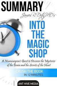  AntHiveMedia - James R. Doty MD’S Into the Magic Shop A Neurosurgeon’s Quest to Discover the Mysteries of the Brain and the Secrets of the Heart | Summary.