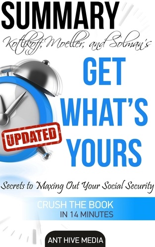  AntHiveMedia - Kotlikoff, Moeller, and Solman's Get What’s Yours:The Secrets to Maxing Out Your Social Security Revised Summary.