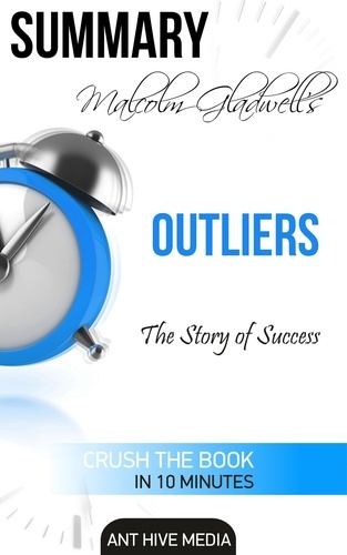 AntHiveMedia - Malcolm Gladwell’s Outliers: The Story of Success  Summary.