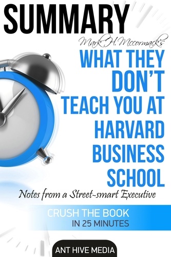  AntHiveMedia - Mark H. McCormack's What They Don’t Teach You at Harvard Business School: Notes from a Street-smart Executive  Summary.