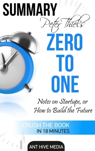  AntHiveMedia - Peter Thiel's Zero to One: Notes on Startups, or How to Build the Future Summary.