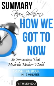  AntHiveMedia - Steven Johnson's How We Got to Now: Six Innovations That Made the Modern World Summary.