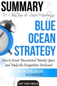  AntHiveMedia - W. Chan Kim &amp; Renée A. Mauborgne’s Blue Ocean Strategy:  How to Create Uncontested Market Space And Make the Competition Irrelevant | Summary.