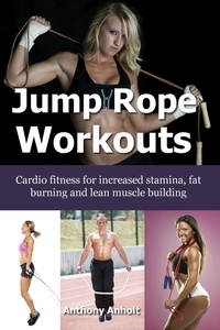  Anthony Anholt - Jump Rope Workouts – Cardio fitness for increased stamina, lean muscle building and fat burning.
