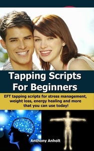  Anthony Anholt - Tapping Scripts For Beginners – EFT Tapping Scripts For Stress Management, Weight Loss, Energy Healing And More That You Can Use Today!.