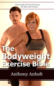  Anthony Anholt - The Bodyweight Exercise Bible: Bodyweight Workout Routines For Men And Women.