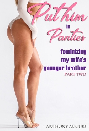  Anthony Auguri - Put Him in Panties: Feminizing My Wife's Younger Brother, Part Two.