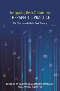 Integrating Geek Culture Into Therapeutic Practice: The Clinician's Guide To Geek Therapy