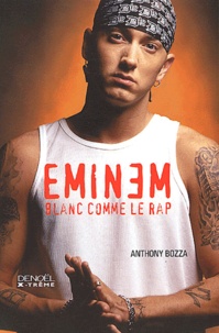 Anthony Bozza - Eminem - Blanc comme le rap.