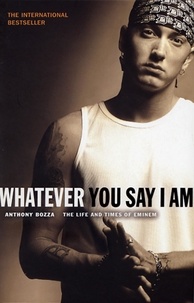 Anthony Bozza - Whatever You Say I Am - The Life And Times Of Eminem.