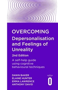 Anthony David et Emma Lawrence - Overcoming Depersonalisation and Feelings of Unreality, 2nd Edition - A self-help guide using cognitive behavioural techniques.