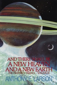  Anthony E. Larson - And There Shall Be a New Heaven and a New Earth - The Prophecy Trilogy, Volume III - The Prophecy Trilogy, #3.