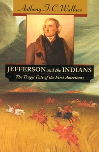 Anthony F. C. Wallace - Jefferson and the Indians - The Tragic Fate of the First Americans.