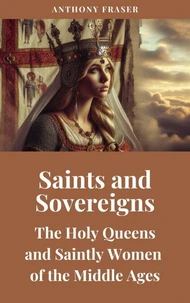 Saints and Sovereigns: The Holy Queens and Saintly Women of the Middle Ages