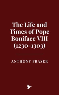 The Life and Times of Pope Boniface VIII (1230-1303)